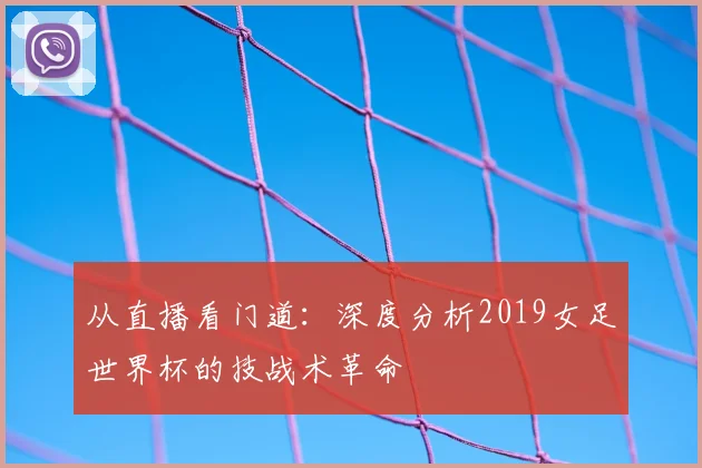 从直播看门道:深度分析2019女足世界杯的技战术革命