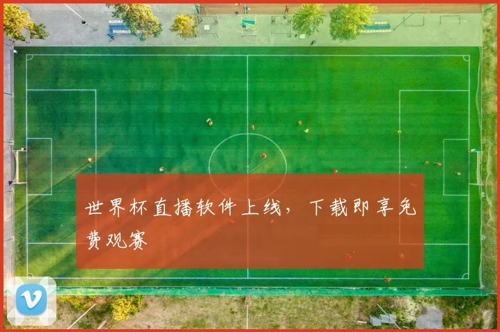 世界杯直播软件上线，下载即享免费观赛