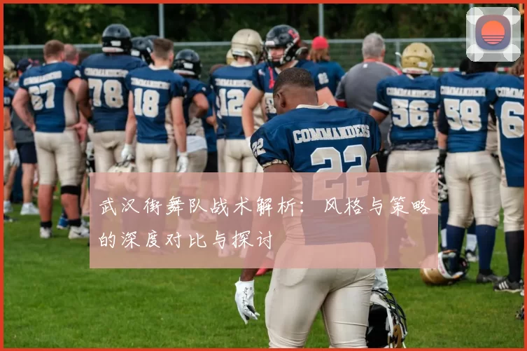 武汉街舞队战术解析：风格与策略的深度对比与探讨