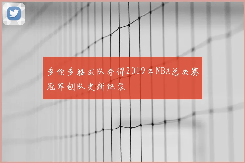 多伦多猛龙队夺得2019年NBA总决赛冠军创队史新纪录