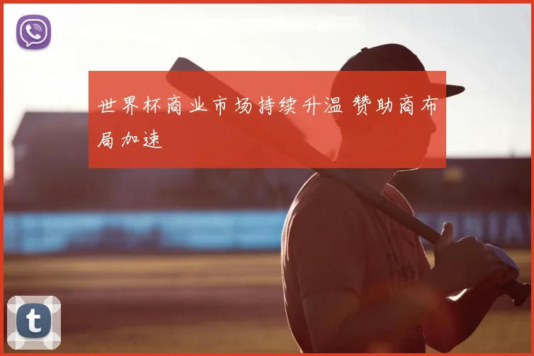 世界杯商业市场持续升温 赞助商布局加速