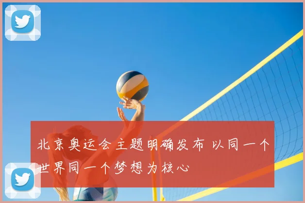 北京奥运会主题明确发布 以同一个世界同一个梦想为核心