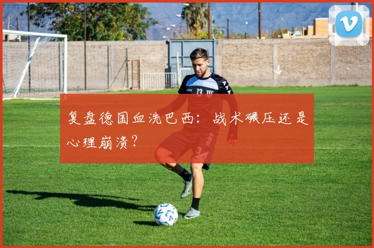 复盘德国血洗巴西：战术碾压还是心理崩溃？