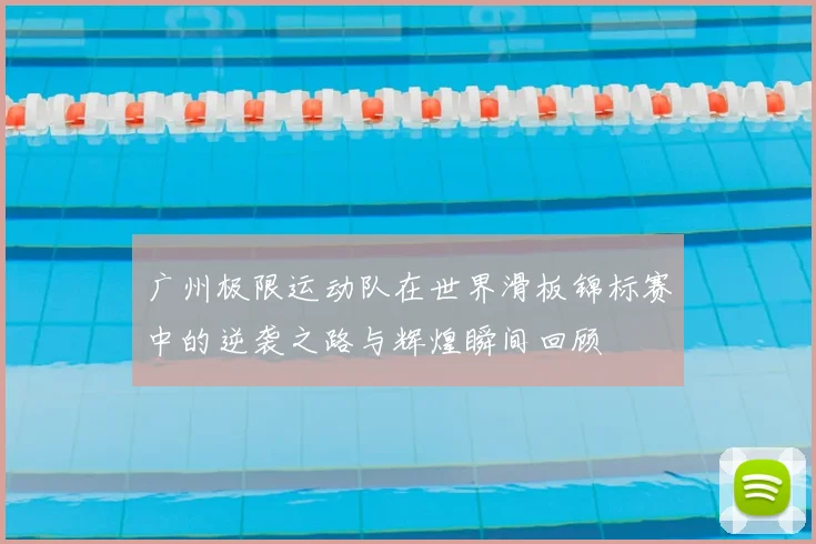 广州极限运动队在世界滑板锦标赛中的逆袭之路与辉煌瞬间回顾