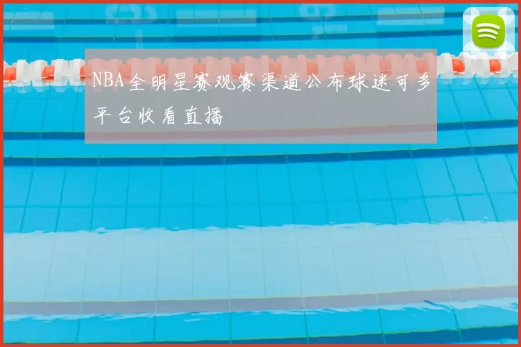 NBA全明星赛观赛渠道公布球迷可多平台收看直播