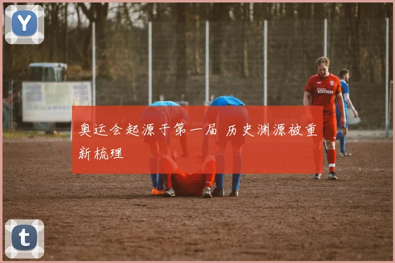 奥运会起源于第一届 历史渊源被重新梳理