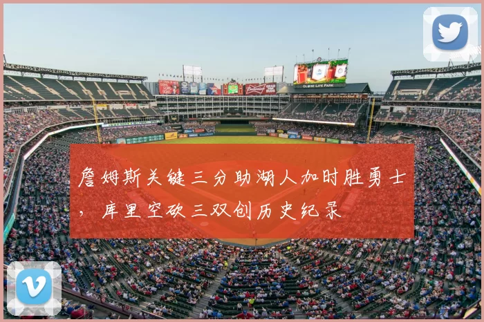 詹姆斯关键三分助湖人加时胜勇士，库里空砍三双创历史纪录