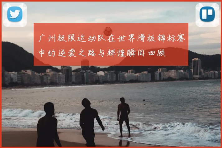 广州极限运动队在世界滑板锦标赛中的逆袭之路与辉煌瞬间回顾