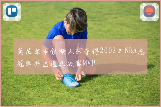 奥尼尔率领湖人队夺得2002年NBA总冠军并当选总决赛MVP