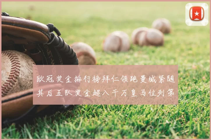 欧冠奖金排行榜拜仁领跑曼城紧随其后五队奖金超八千万皇马位列第六