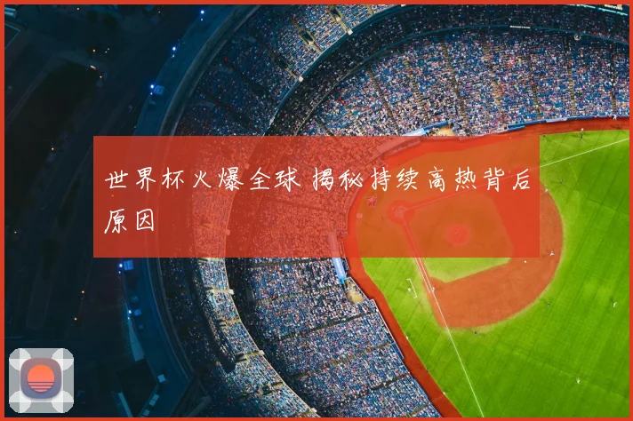 世界杯火爆全球 揭秘持续高热背后原因