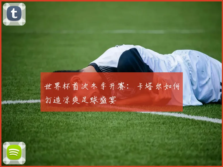 世界杯首次冬季开赛：卡塔尔如何打造凉爽足球盛宴