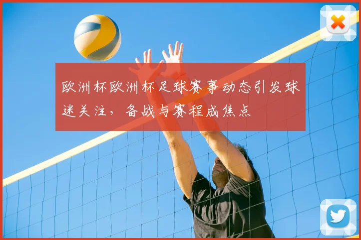 欧洲杯欧洲杯足球赛事动态引发球迷关注，备战与赛程成焦点