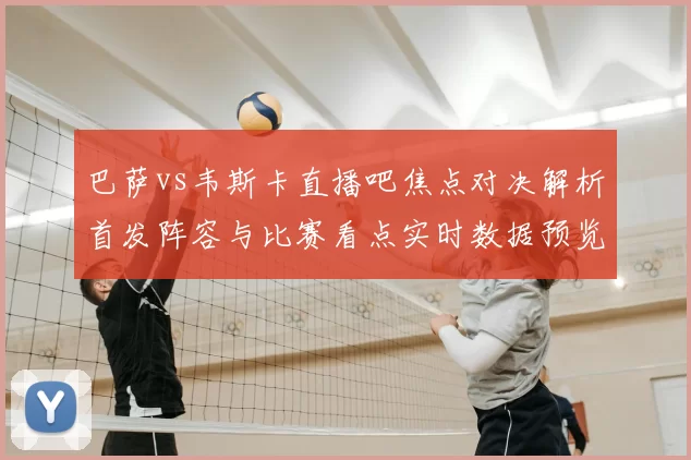 巴萨vs韦斯卡直播吧焦点对决解析首发阵容与比赛看点实时数据预览