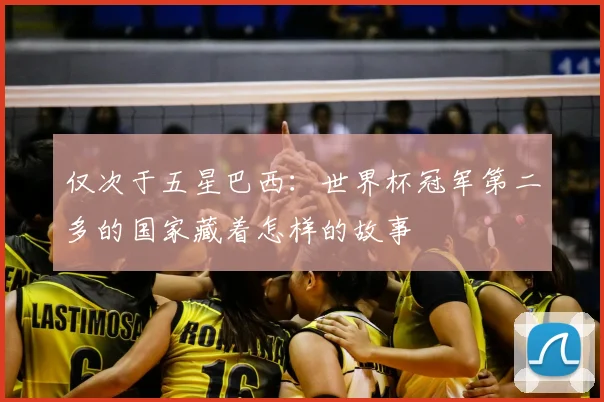 仅次于五星巴西：世界杯冠军第二多的国家藏着怎样的故事