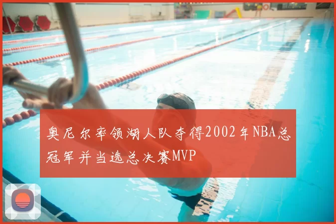 奥尼尔率领湖人队夺得2002年NBA总冠军并当选总决赛MVP