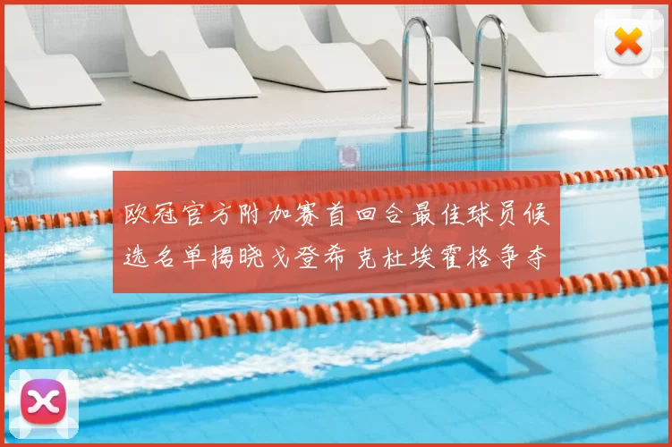欧冠官方附加赛首回合最佳球员候选名单揭晓戈登希克杜埃霍格争夺荣誉