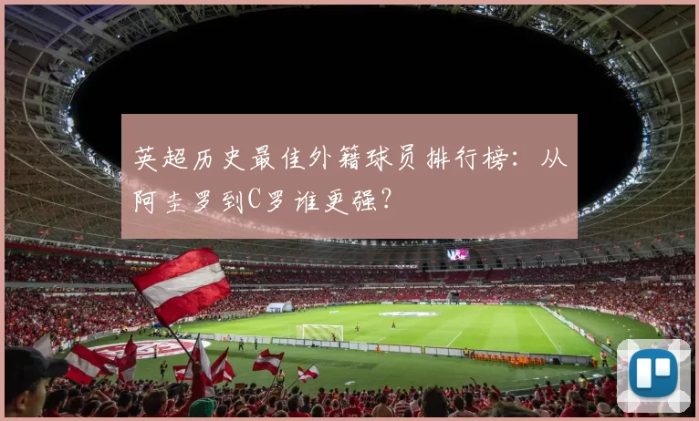 英超历史最佳外籍球员排行榜：从阿圭罗到C罗谁更强？