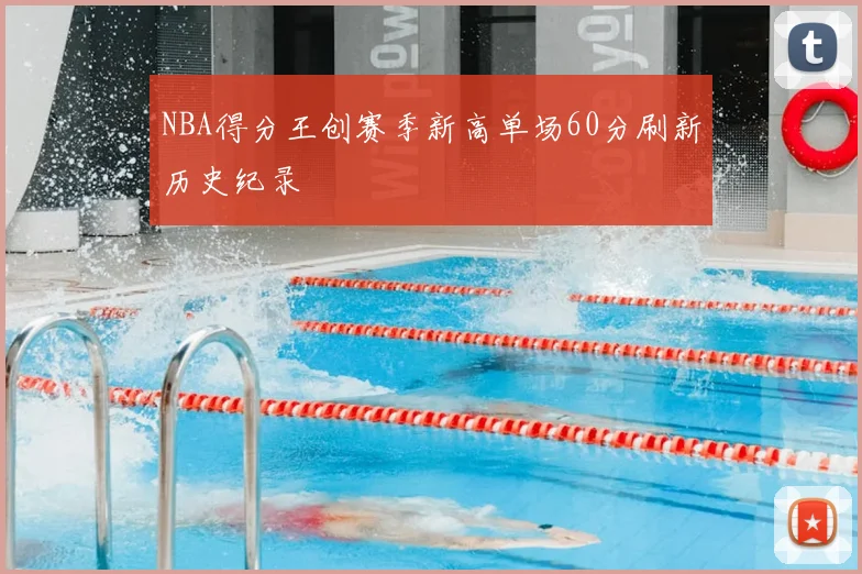 NBA得分王创赛季新高单场60分刷新历史纪录