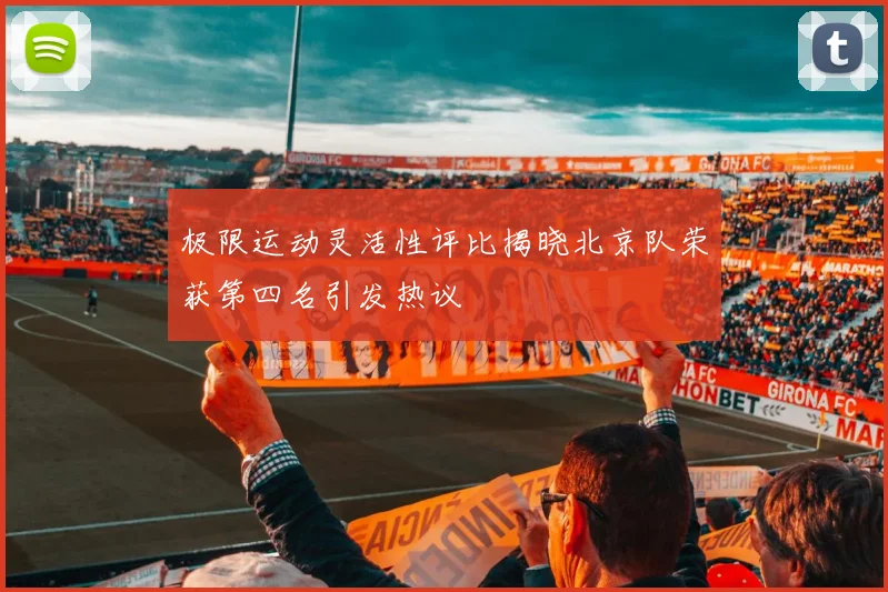 极限运动灵活性评比揭晓北京队荣获第四名引发热议