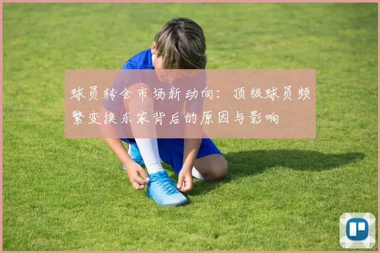 球员转会市场新动向：顶级球员频繁变换东家背后的原因与影响