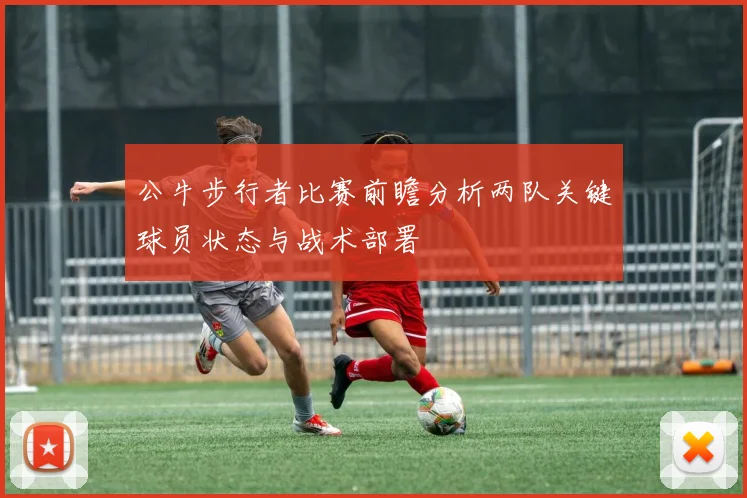 公牛步行者比赛前瞻分析两队关键球员状态与战术部署