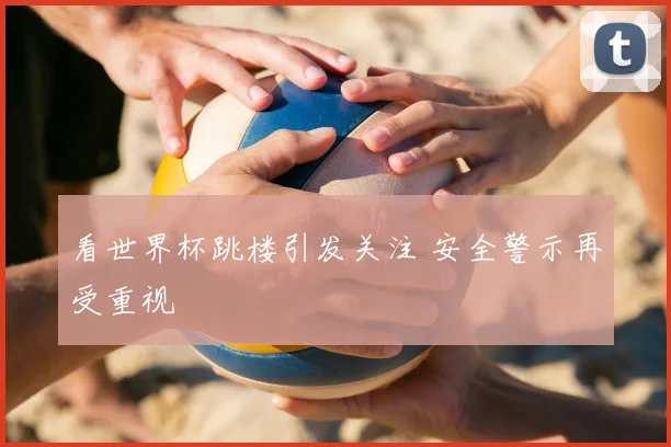 看世界杯跳楼引发关注 安全警示再受重视