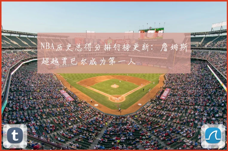 NBA历史总得分排行榜更新：詹姆斯超越贾巴尔成为第一人