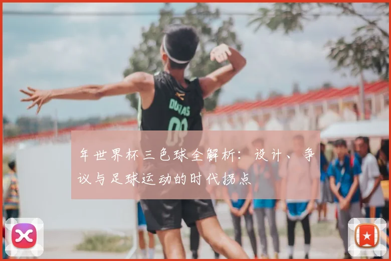 年世界杯三色球全解析：设计、争议与足球运动的时代拐点