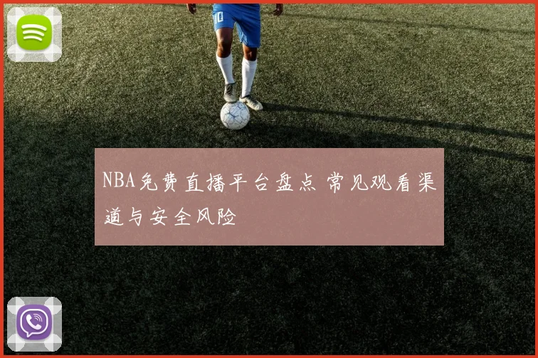 NBA免费直播平台盘点 常见观看渠道与安全风险