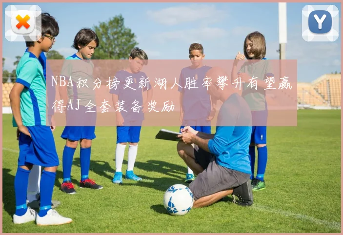 NBA积分榜更新湖人胜率攀升有望赢得AJ全套装备奖励
