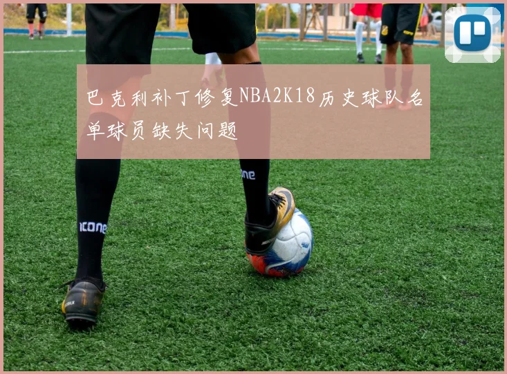 巴克利补丁修复NBA2K18历史球队名单球员缺失问题