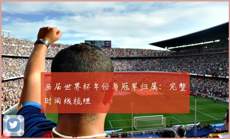 历届世界杯年份与冠军归属：完整时间线梳理