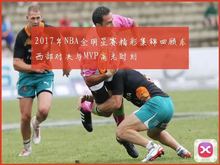 2017年NBA全明星赛精彩集锦回顾东西部对决与MVP高光时刻