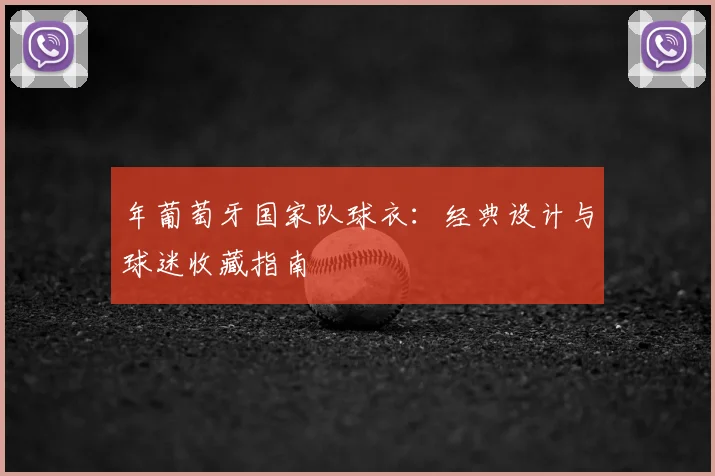 年葡萄牙国家队球衣：经典设计与球迷收藏指南