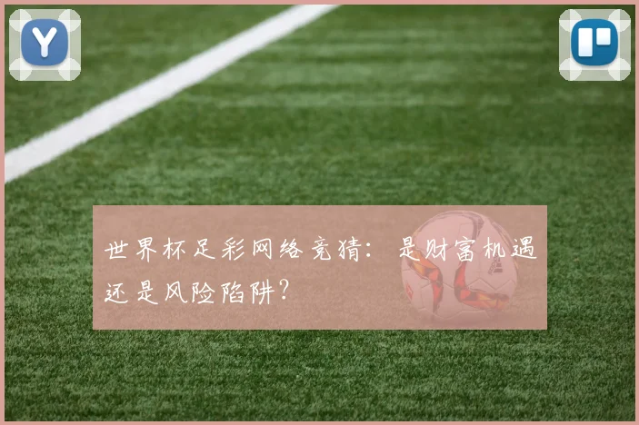 世界杯足彩网络竞猜：是财富机遇还是风险陷阱？