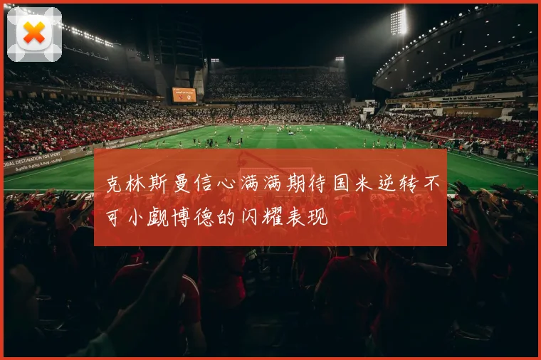 克林斯曼信心满满期待国米逆转不可小觑博德的闪耀表现