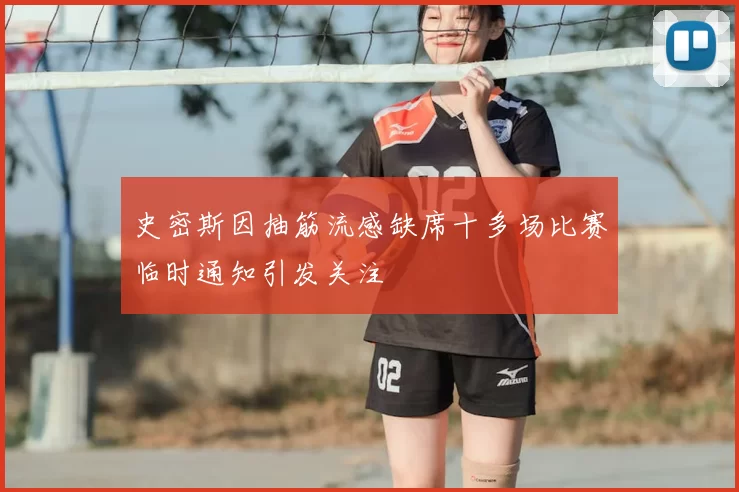 史密斯因抽筋流感缺席十多场比赛临时通知引发关注