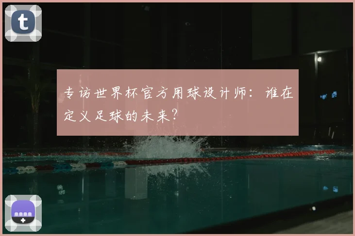 专访世界杯官方用球设计师：谁在定义足球的未来？