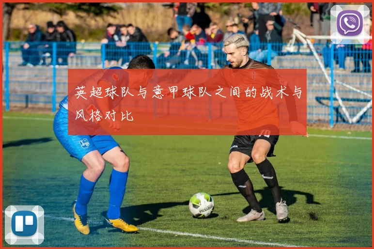 英超球队与意甲球队之间的战术与风格对比