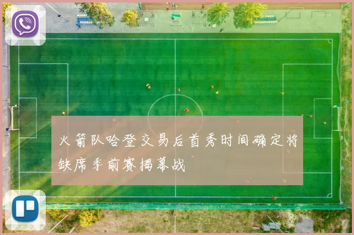火箭队哈登交易后首秀时间确定将缺席季前赛揭幕战