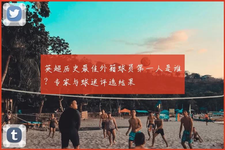 英超历史最佳外籍球员第一人是谁？专家与球迷评选结果