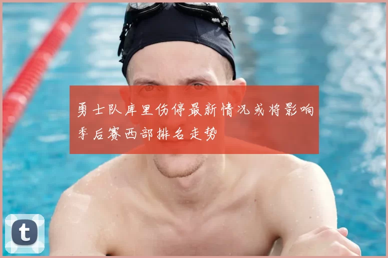 勇士队库里伤停最新情况或将影响季后赛西部排名走势