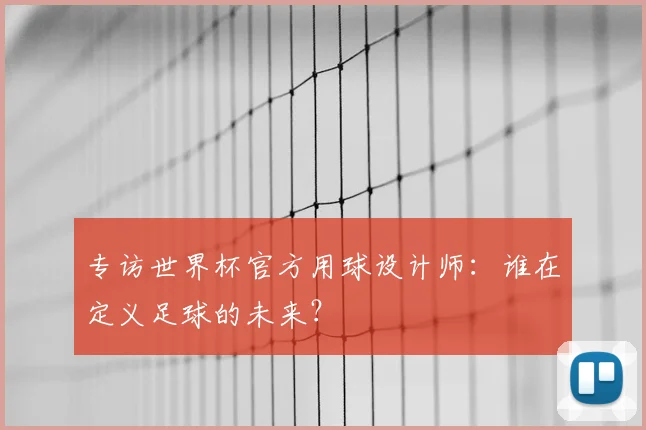 专访世界杯官方用球设计师：谁在定义足球的未来？