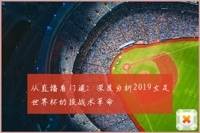 从直播看门道：深度分析2019女足世界杯的技战术革命