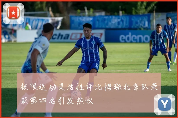 极限运动灵活性评比揭晓北京队荣获第四名引发热议