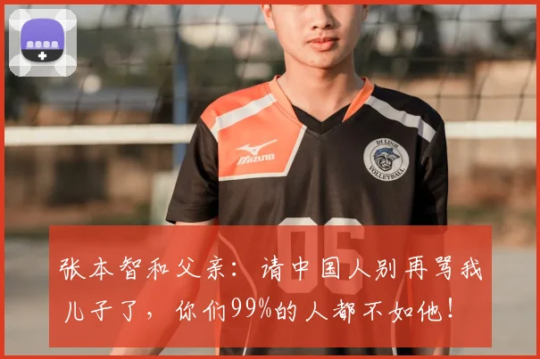 张本智和父亲:请中国人别再骂我儿子了,你们99%的人都不如他!