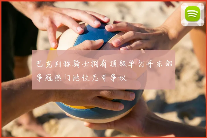 巴克利称骑士拥有顶级单打手东部争冠热门地位无可争议