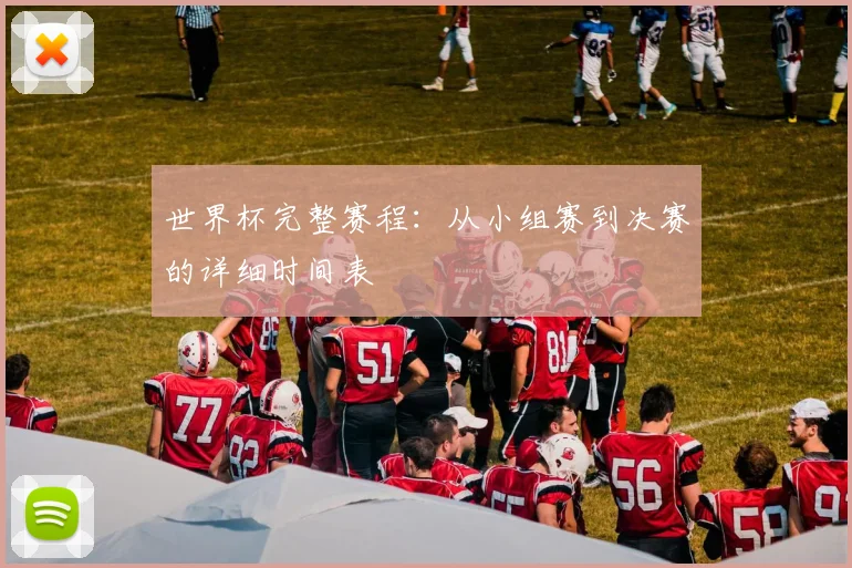 世界杯完整赛程：从小组赛到决赛的详细时间表