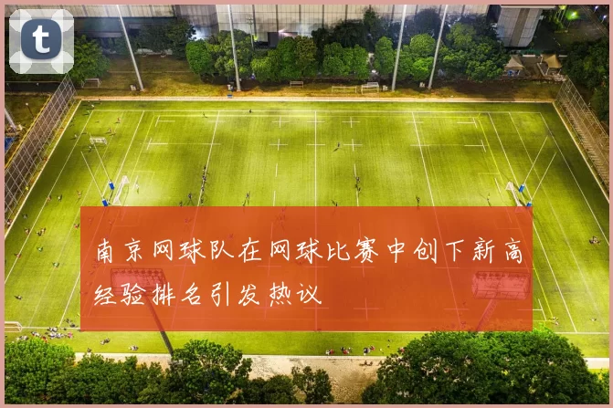 南京网球队在网球比赛中创下新高经验排名引发热议